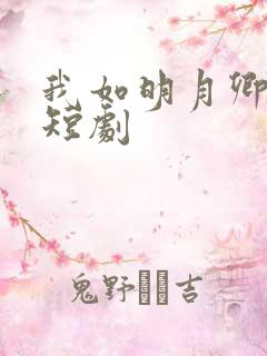 我如明月卿不知短剧