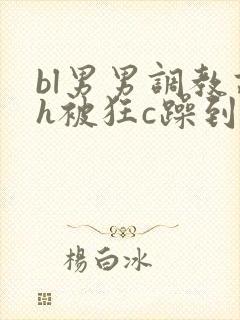 bl男男调教高h被狂c躁到高潮失禁文