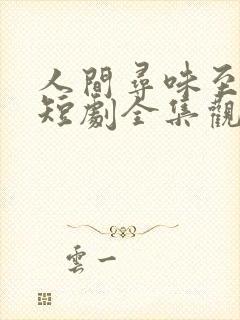 人间寻味至清欢短剧全集观看