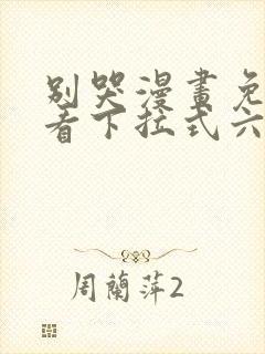 别哭漫画免费观看下拉式六漫画