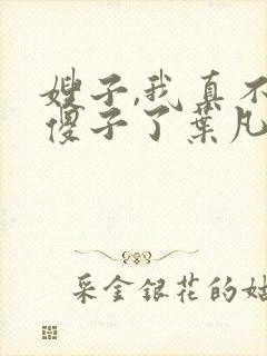 嫂子,我真不是傻子了叶凡