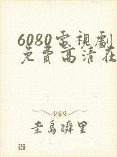 6080电视剧免费高清在线观看