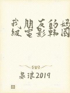 我朋友的妈妈三级电影韩国