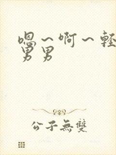 嗯~啊~轻点~男男