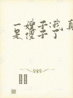 一嫂子:我真不是傻子了