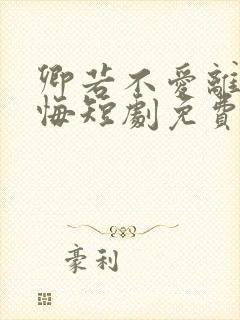 卿若不爱离开莫悔短剧免费观看