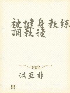 被健身教练秘密调教后