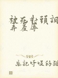 被死对头调教玩弄羞辱