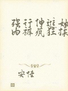 强行伸进她的小内裤疯狂揉摸小说