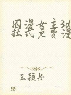 国漫女主3d下拉式免费漫画