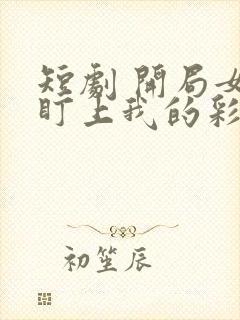 短剧 开局女帝盯上我的彩礼