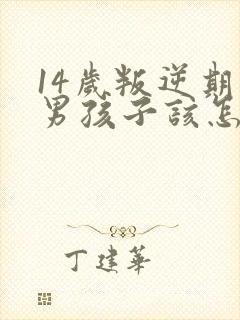 14岁叛逆期的男孩子该怎样去沟通