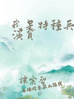 我是特种兵主要演员