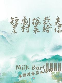 短剧总裁夫人从农村来给你撑腰了