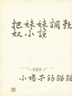 把妹妹调教成肉奴小说