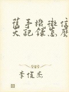 旧手机微信的聊天记录怎么导入新手机