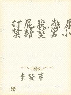 打屁股,憋尿,禁精双男小说