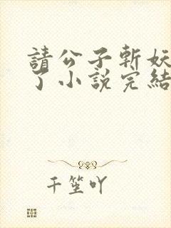 请公子斩妖裴不了小说完结