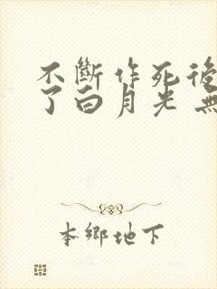 不断作死后我成了白月光 无弹窗