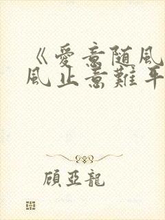 《爱意随风起,风止意难平》