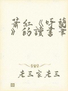 萧红《呼兰河传》的读书笔记