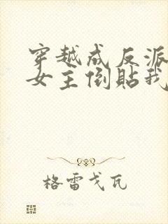 穿越成反派三个女主倒贴我全集