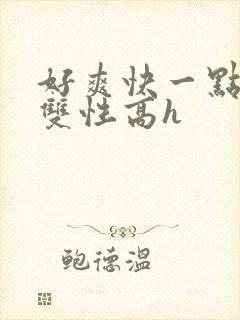 好爽快一点好棒双性高h