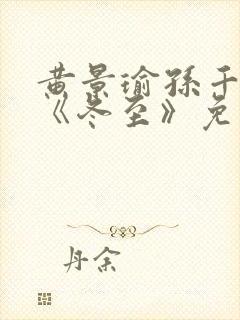 黄景瑜孙千新剧《冬至》免费观看完整版