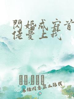 闪婚成宠首富大佬爱上我