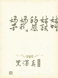 妈妈的姑姑的儿子我应该叫什么