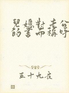 儿媳对老公爸爸的书面称呼