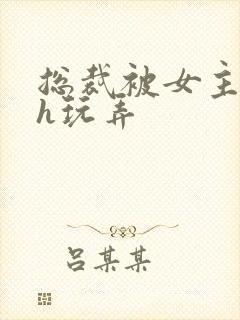 总裁被女主调教h玩弄