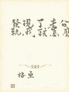 发现了老公的出轨,我该怎么办