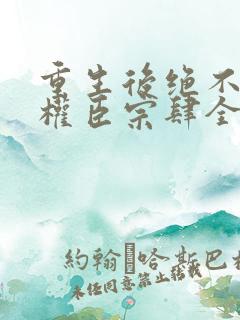 重生后绝不嫁给权臣宗肆全文小说