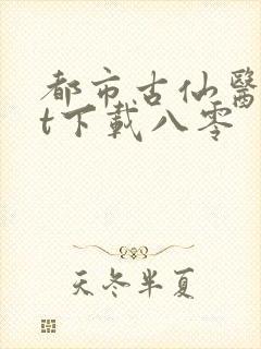 都市古仙医txt下载八零