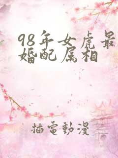 98年女虎最佳婚配属相