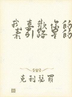 我喜欢你的信息素引路星的免费阅读