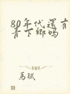 80年代还有知青下乡吗