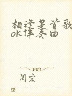 相逢是首歌卡拉ok伴奏曲