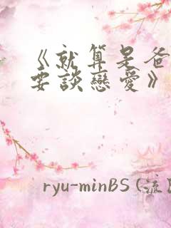 《就算是爸爸也要谈恋爱》中文