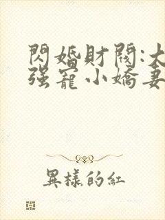 闪婚财阀:大叔强宠小娇妻全文版