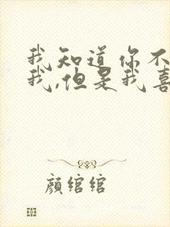 我知道你不喜欢我,但是我喜欢你就行了