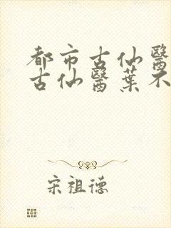 都市古仙医都市古仙医叶不凡