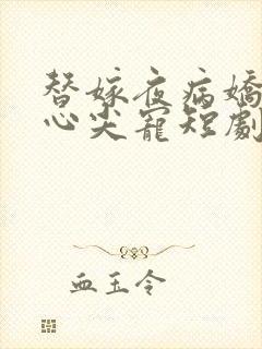 替嫁夜病娇老公心尖宠短剧
