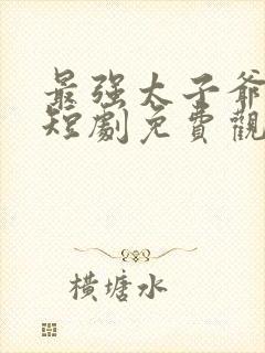 最强太子爷86短剧免费观看