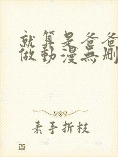 就算是爸爸也想做动漫无删减版