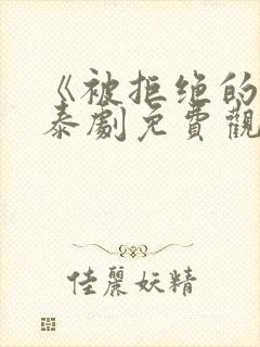 《被拒绝的爱》泰剧免费观看