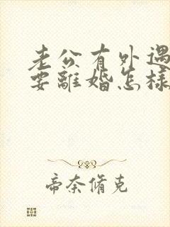 老公有外遇坚决要离婚怎样挽回