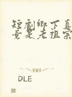 短剧乡下真千金竟是老祖宗完整版