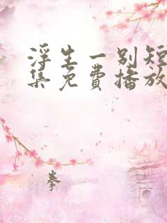 浮生一别短剧全集免费播放